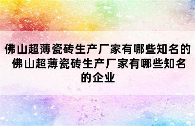 佛山超薄瓷砖生产厂家有哪些知名的 佛山超薄瓷砖生产厂家有哪些知名的企业